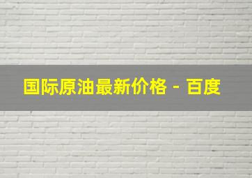 国际原油最新价格 - 百度